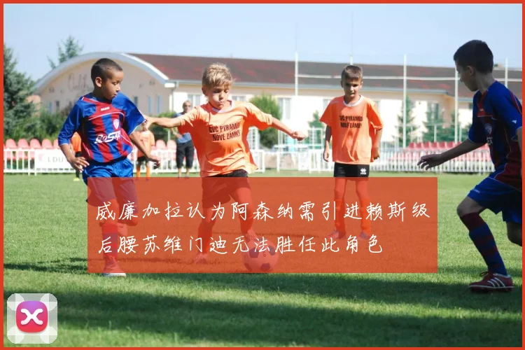 威廉加拉认为阿森纳需引进赖斯级后腰苏维门迪无法胜任此角色
