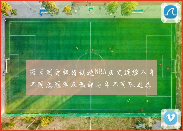 若马刺晋级将创造NBA历史连续八年不同总冠军及西部七年不同队进总决赛的奇迹