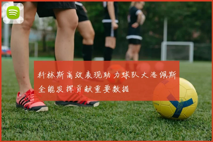 科林斯高效表现助力球队大洛佩斯全能发挥贡献重要数据