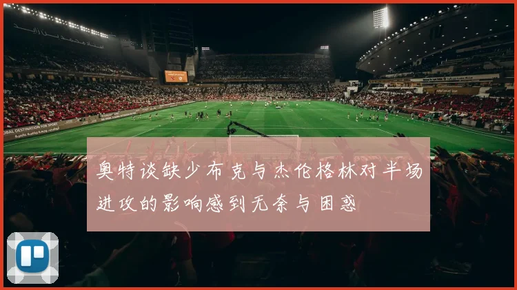奥特谈缺少布克与杰伦格林对半场进攻的影响感到无奈与困惑