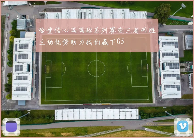 哈登信心满满称系列赛变三局两胜主场优势助力我们赢下G5