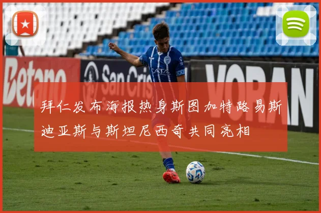 拜仁发布海报热身斯图加特路易斯迪亚斯与斯坦尼西奇共同亮相