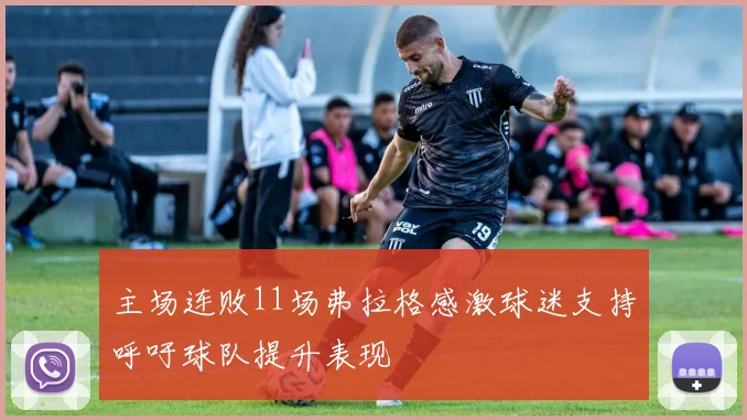主场连败11场弗拉格感激球迷支持呼吁球队提升表现