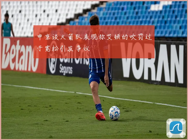 申京谈火箭队表现称艾顿的吹罚过于宽松引发争议