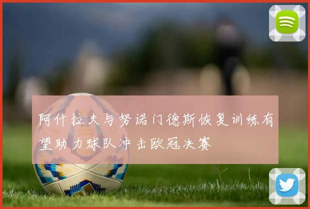 阿什拉夫与努诺门德斯恢复训练有望助力球队冲击欧冠决赛
