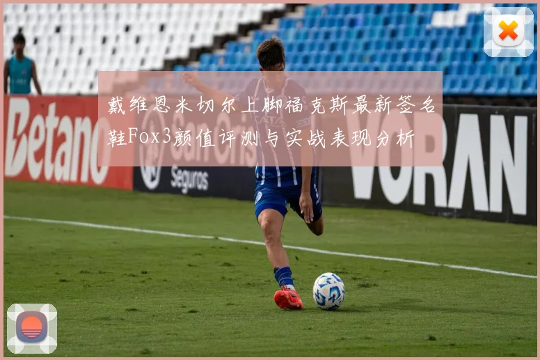 戴维恩米切尔上脚福克斯最新签名鞋Fox3颜值评测与实战表现分析