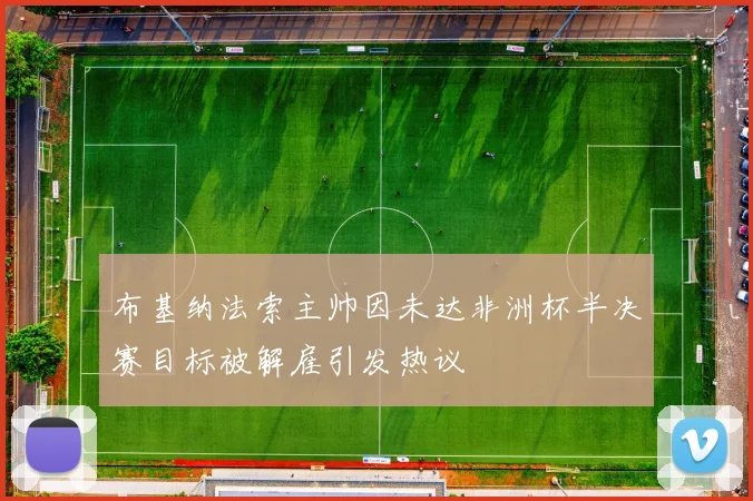 布基纳法索主帅因未达非洲杯半决赛目标被解雇引发热议