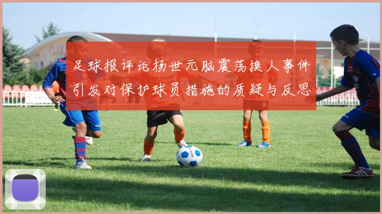 足球报评论杨世元脑震荡换人事件引发对保护球员措施的质疑与反思