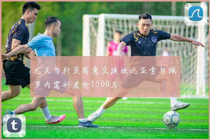 尤文与科莫有意交换坎比亚索与佩罗内需补差价1500万