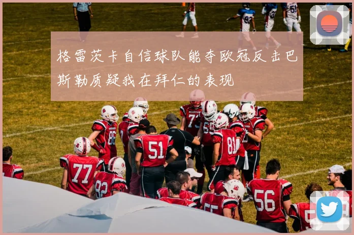 格雷茨卡自信球队能夺欧冠反击巴斯勒质疑我在拜仁的表现