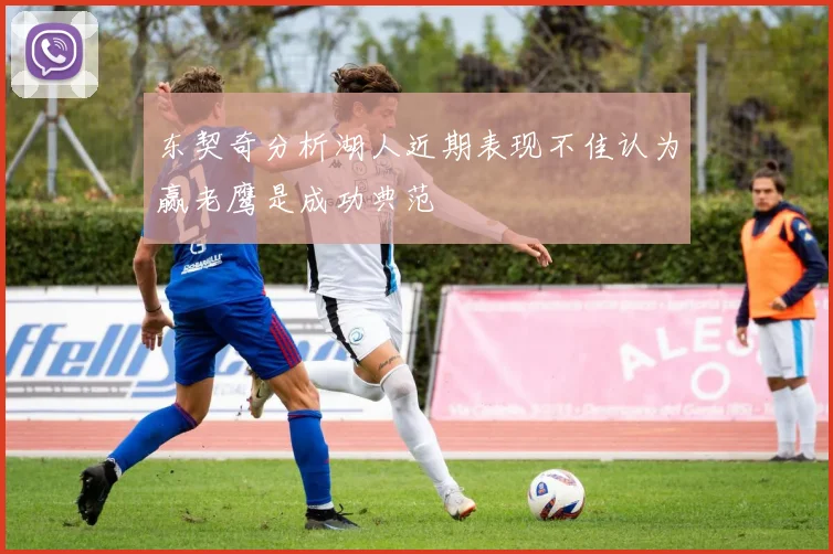 东契奇分析湖人近期表现不佳认为赢老鹰是成功典范